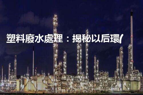 塑料廢水處理：揭秘以后環(huán)保新科技！
